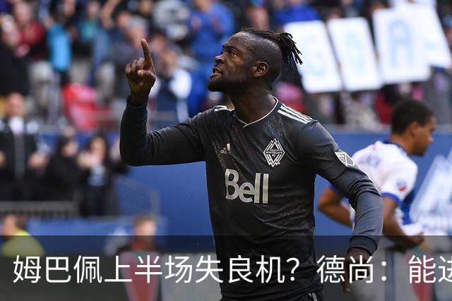 姆巴佩上半场失良机？德尚：能进2球已经非常好，他从不自我怀疑